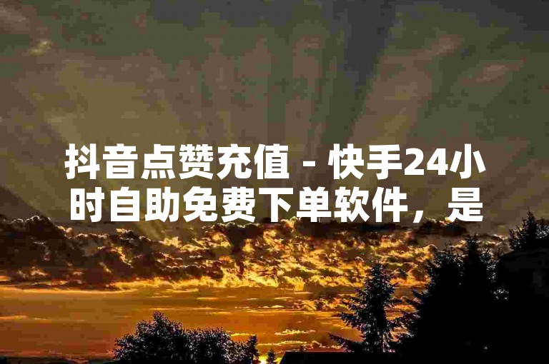 抖音点赞充值 - 快手24小时自助免费下单软件，是一款方便快捷的在线服务工具。