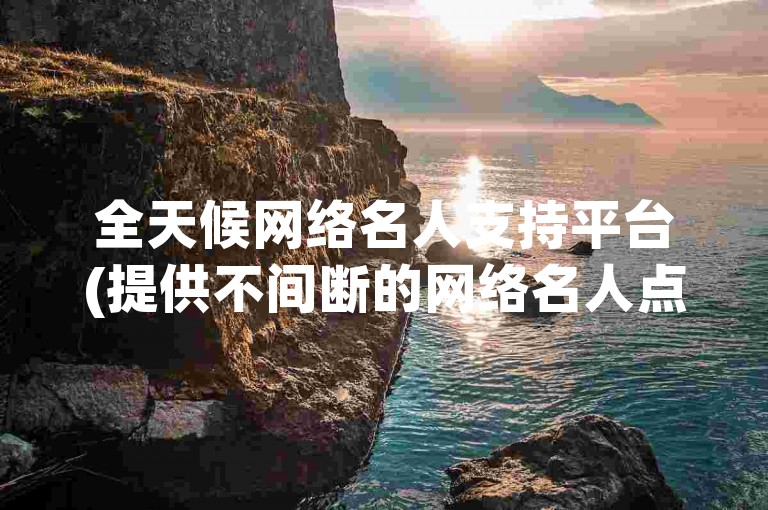 全天候网络名人支持平台(提供不间断的网络名人点赞服务)