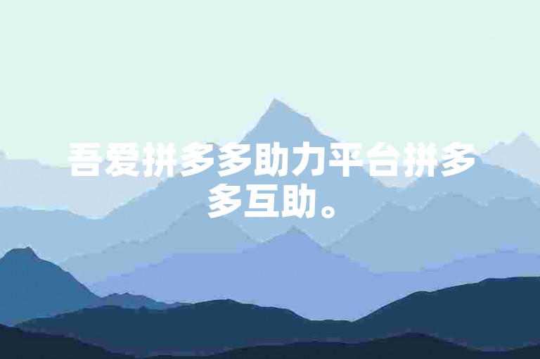 吾爱拼多多助力平台拼多多互助。