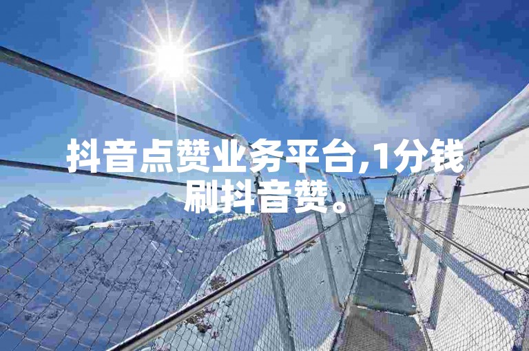 抖音点赞业务平台,1分钱刷抖音赞。