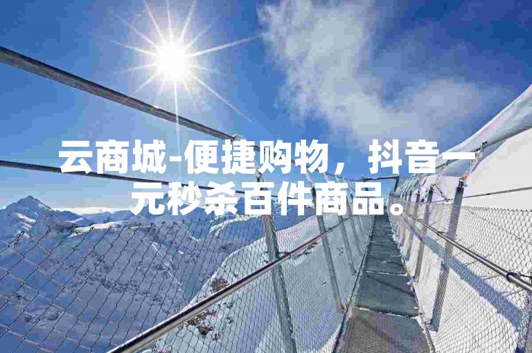 云商城-便捷购物，抖音一元秒杀百件商品。