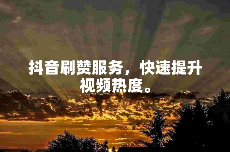 抖音刷赞服务，快速提升视频热度。