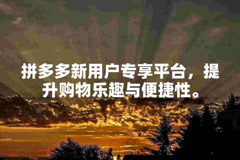 拼多多新用户专享平台，提升购物乐趣与便捷性。