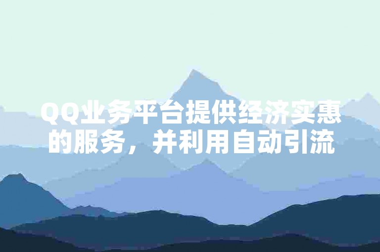 QQ业务平台提供经济实惠的服务，并利用自动引流推广应用程序来吸引用户。