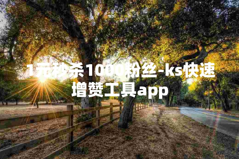 1元秒杀1000粉丝-ks快速增赞工具app