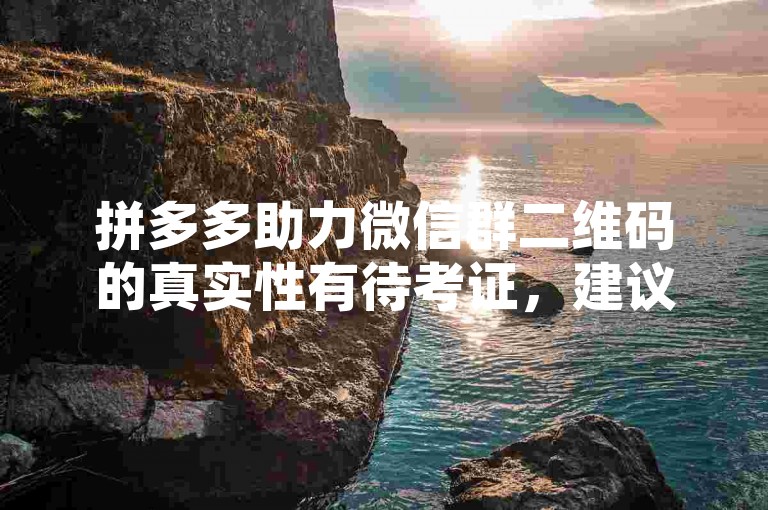 拼多多助力微信群二维码的真实性有待考证，建议谨慎对待。
