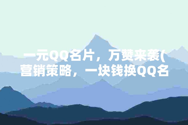 一元QQ名片，万赞来袭(营销策略，一块钱换QQ名片10,000个赞)