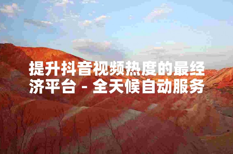 提升抖音视频热度的最经济平台 - 全天候自动服务网站