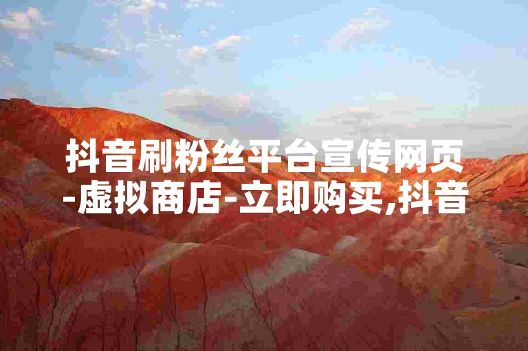 抖音刷粉丝平台宣传网页-虚拟商店-立即购买,抖音快速涨粉的网页