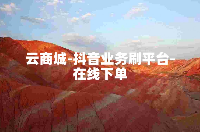 云商城-抖音业务刷平台-在线下单