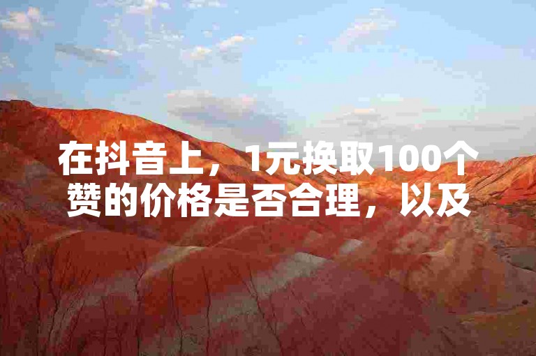 在抖音上，1元换取100个赞的价格是否合理，以及ks自助下单的低价服务，都是值得探讨的问题。