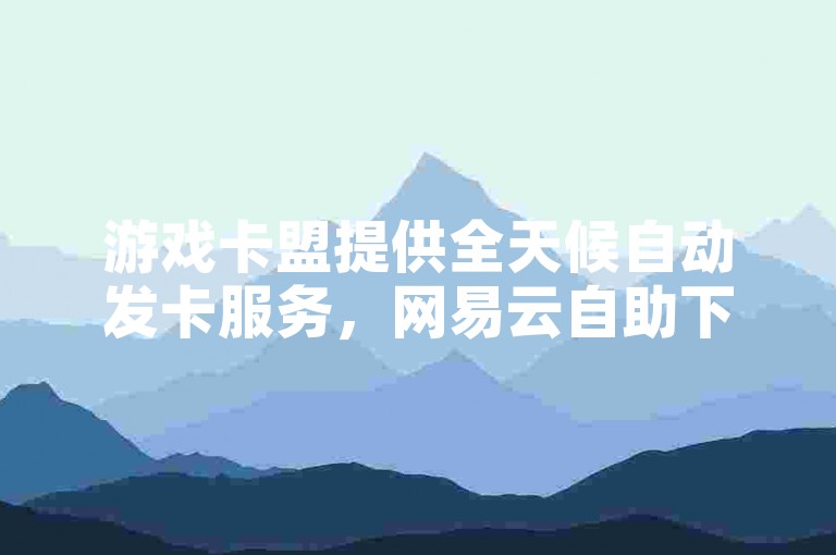 游戏卡盟提供全天候自动发卡服务，网易云自助下单商城-ks双击服务带来全民K歌直播电影的全新体验!