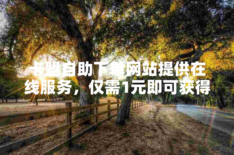 卡盟自助下单网站提供在线服务，仅需1元即可获得100赞。