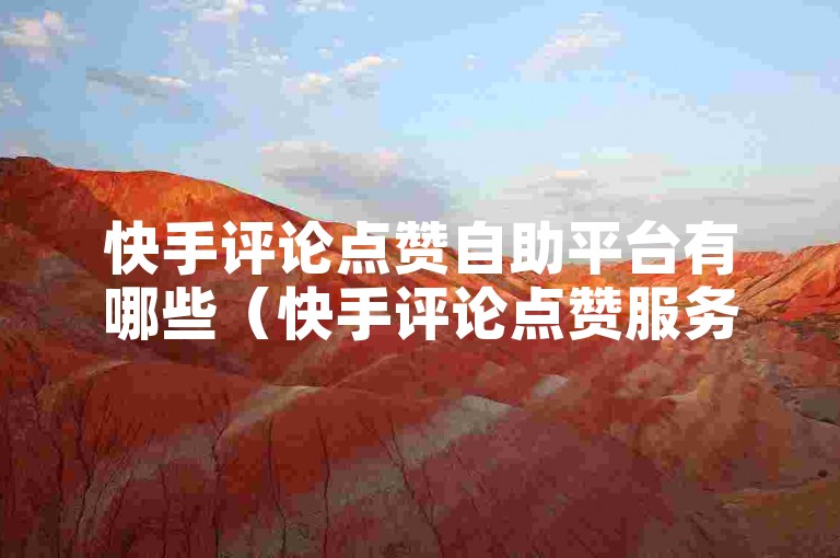 快手评论点赞自助平台有哪些（快手评论点赞服务平台大揭秘），以下是按照要求生成的句子，，探索快手评论点赞的自助服务，发现那些鲜为人知的平台秘密。