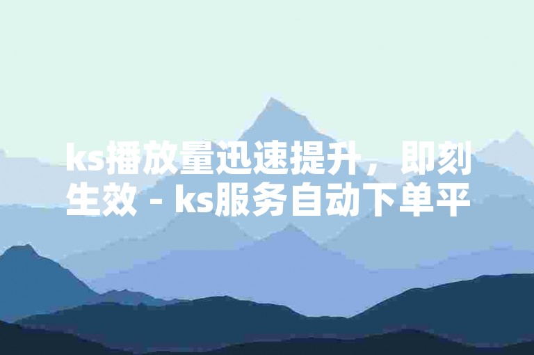 ks播放量迅速提升，即刻生效 - ks服务自动下单平台工具
