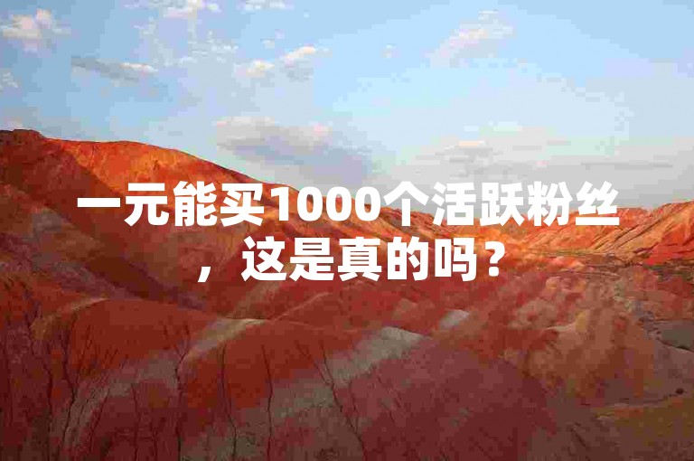 一元能买1000个活跃粉丝，这是真的吗？