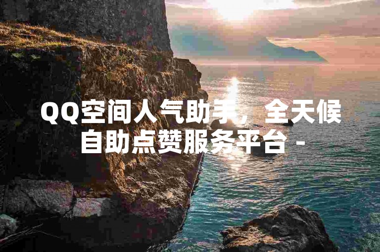 QQ空间人气助手，全天候自助点赞服务平台 - 51卡盟官方网站 - QQ自动点赞全网领先平台。
