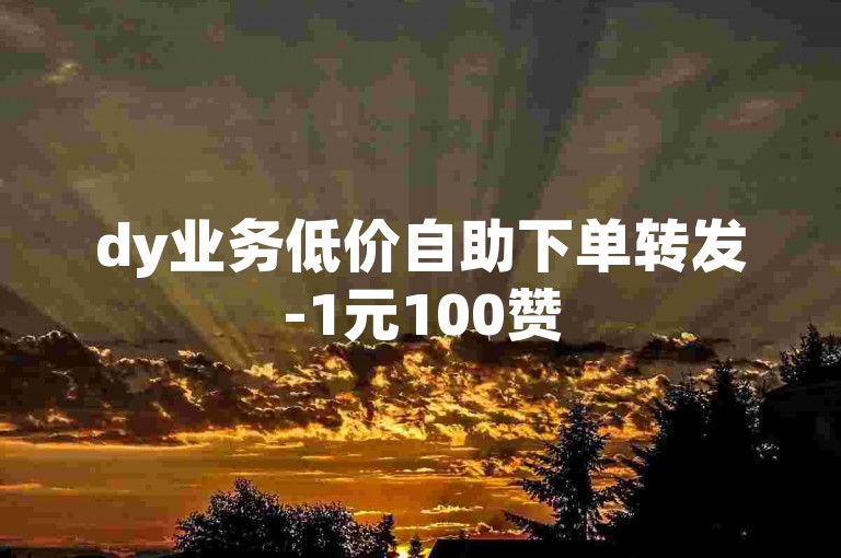 dy业务低价自助下单转发-1元100赞
