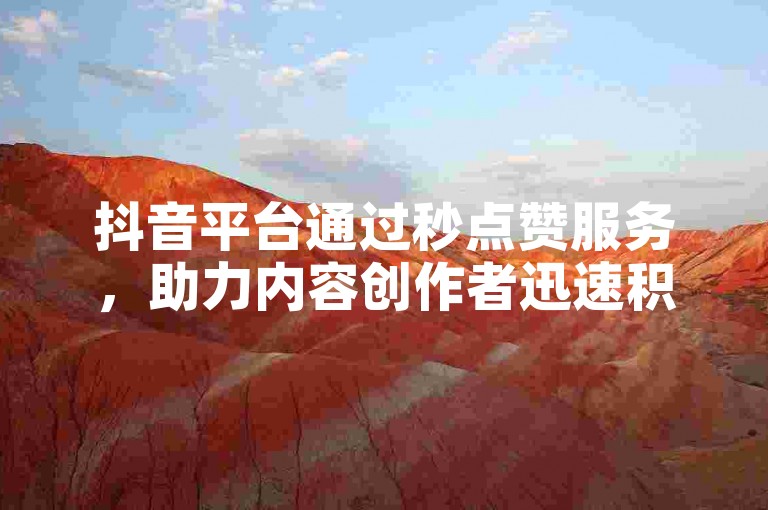 抖音平台通过秒点赞服务，助力内容创作者迅速积累大量粉丝支持！