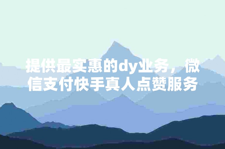 提供最实惠的dy业务，微信支付快手真人点赞服务 - 探索快手点赞购买的专业平台 - 免费获取一万快手播放量的网站。