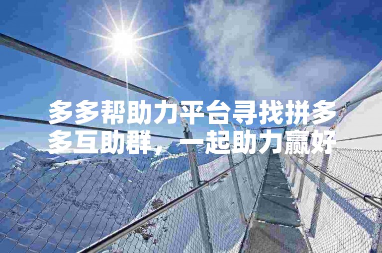 多多帮助力平台寻找拼多多互助群，一起助力赢好礼！
