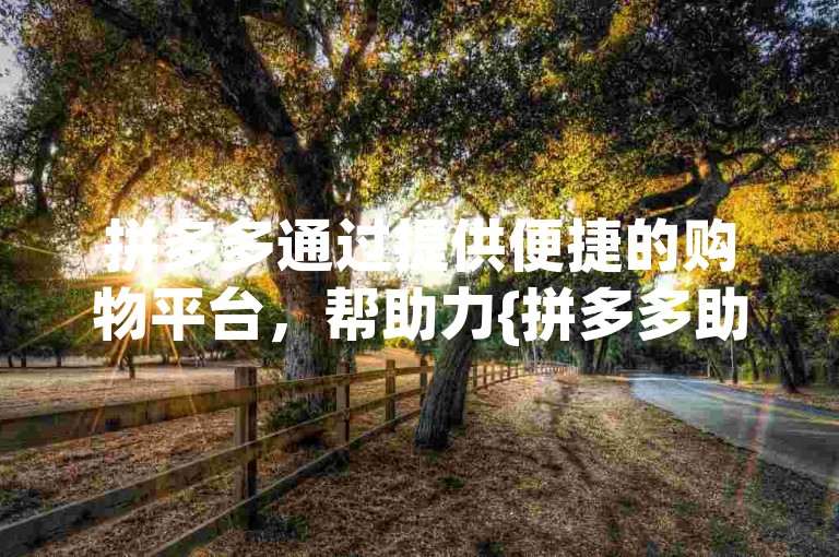 拼多多通过提供便捷的购物平台，帮助力{拼多多助力网站}吸引用户并增加销量。
