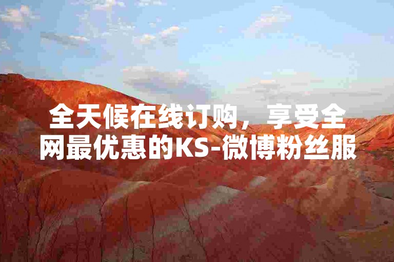 全天候在线订购，享受全网最优惠的KS-微博粉丝服务。