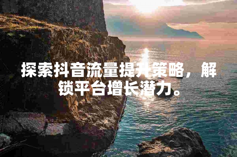 探索抖音流量提升策略，解锁平台增长潜力。