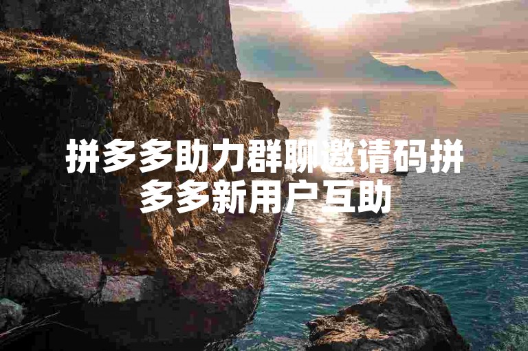 拼多多助力群聊邀请码拼多多新用户互助