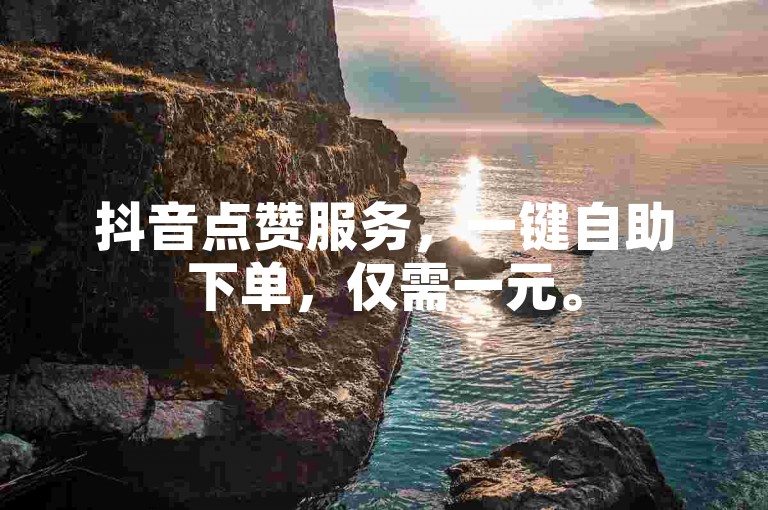 抖音点赞服务，一键自助下单，仅需一元。