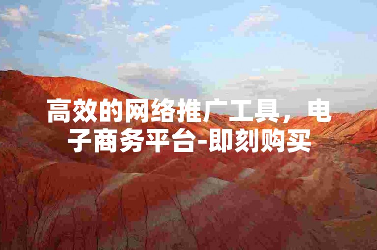 高效的网络推广工具，电子商务平台-即刻购买