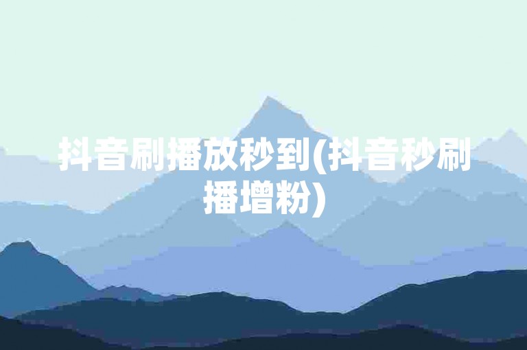 抖音刷播放秒到(抖音秒刷播增粉)