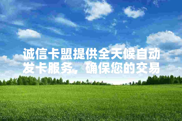 诚信卡盟提供全天候自动发卡服务，确保您的交易便捷无忧。