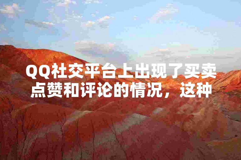 QQ社交平台上出现了买卖点赞和评论的情况，这种将虚拟人气作为商品的现象引起了广泛的关注。