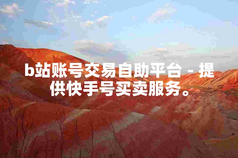 b站账号交易自助平台 - 提供快手号买卖服务。