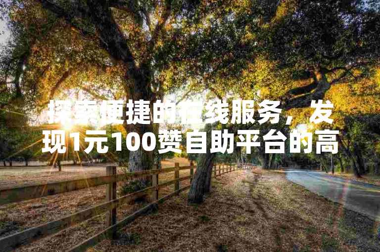 探索便捷的在线服务，发现1元100赞自助平台的高效体验，专为抖音交易官网设计，同时兼容快手视频和抖音低价下单网站。
