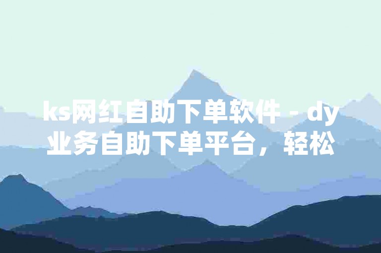 ks网红自助下单软件 - dy业务自助下单平台，轻松获取20个赞。