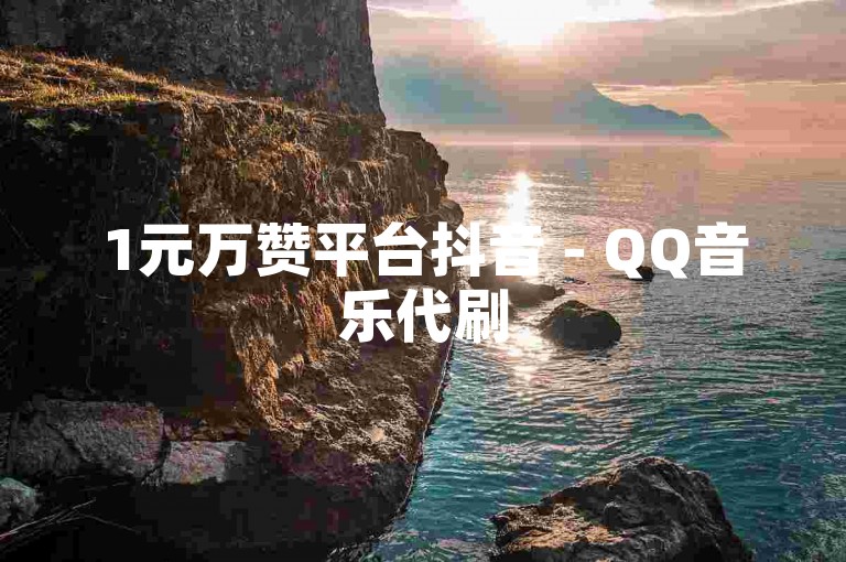1元万赞平台抖音 - QQ音乐代刷