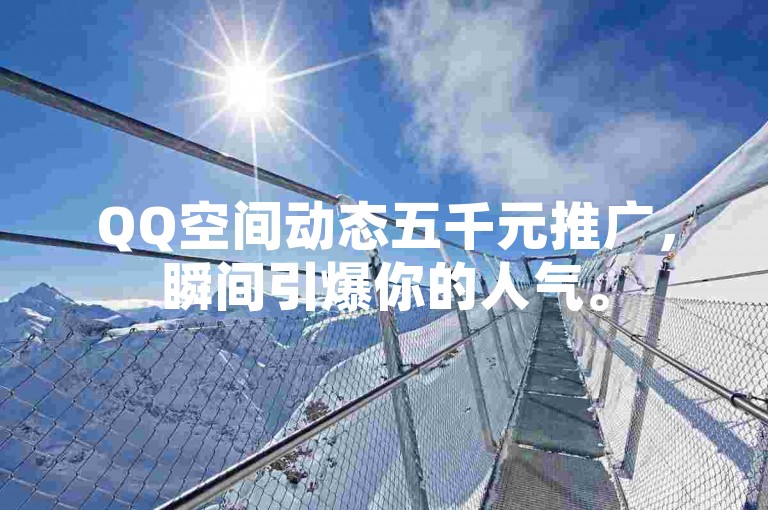 QQ空间动态五千元推广，瞬间引爆你的人气。