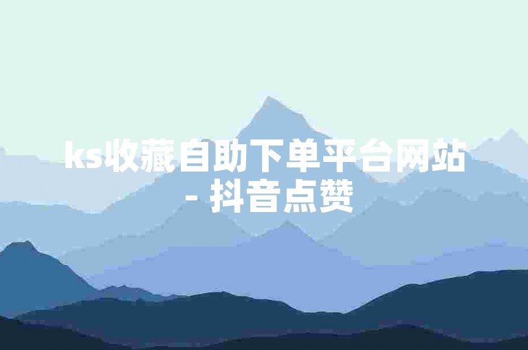 ks收藏自助下单平台网站 - 抖音点赞50次