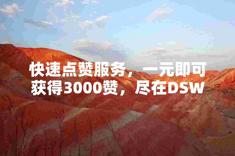 快速点赞服务，一元即可获得3000赞，尽在DSW自助下单平台。