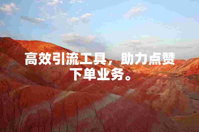 高效引流工具，助力点赞下单业务。