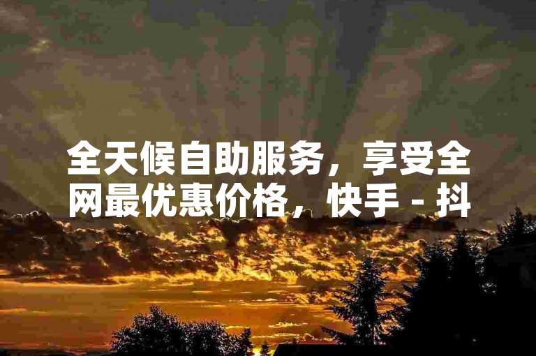 全天候自助服务，享受全网最优惠价格，快手 - 抖音点赞双击轻松搞定。