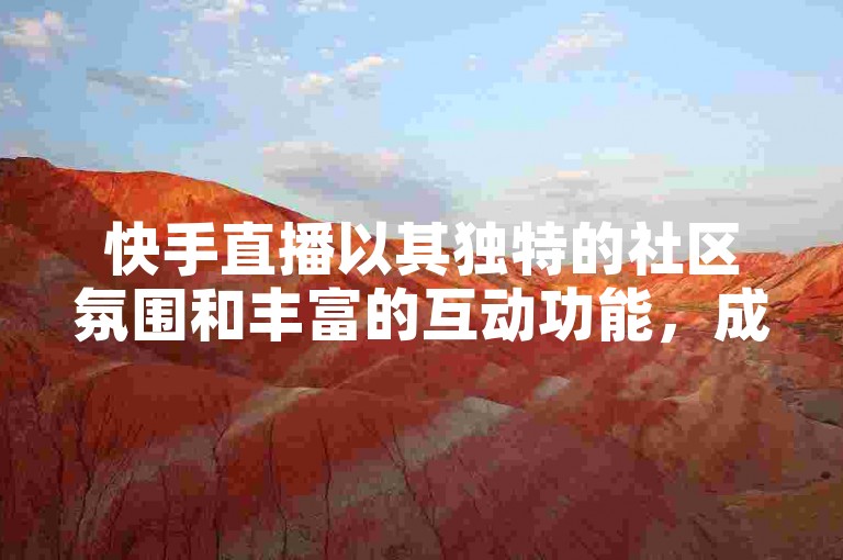 快手直播以其独特的社区氛围和丰富的互动功能，成为众多用户分享生活、展示才艺的热门平台。