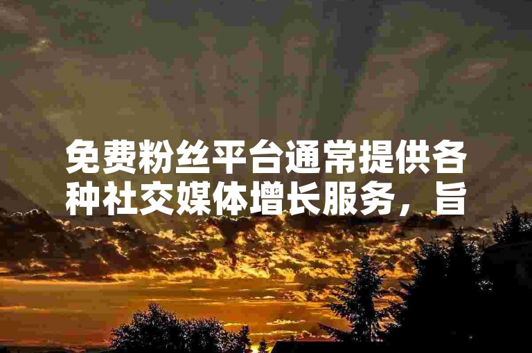 免费粉丝平台通常提供各种社交媒体增长服务，旨在帮助用户增加他们的关注者数量。