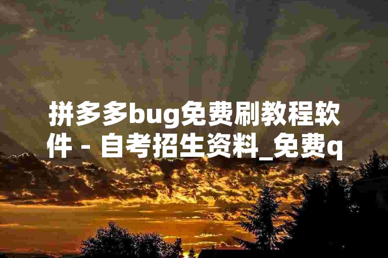 拼多多bug免费刷教程软件 - 自考招生资料_免费qq业务代刷网快手粉丝,24小时下单刷快手平台蚂蚁