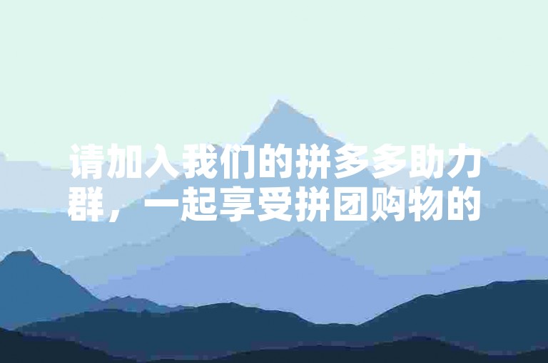 请加入我们的拼多多助力群，一起享受拼团购物的乐趣！