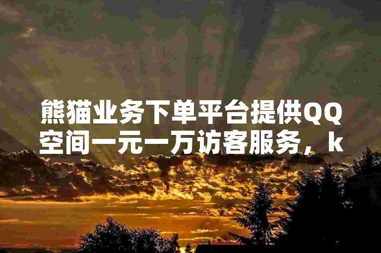 熊猫业务下单平台提供QQ空间一元一万访客服务，ks刷攒链子和抖音点赞链接，但请注意，抖音点赞推广2024官方紧急辟谣！