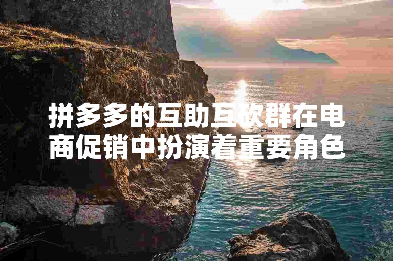 拼多多的互助互砍群在电商促销中扮演着重要角色，其未来发展趋势与策略值得深入探讨（2025前瞻）。