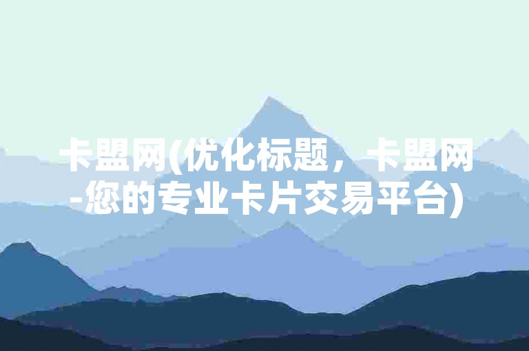 卡盟网(优化标题，卡盟网-您的专业卡片交易平台)